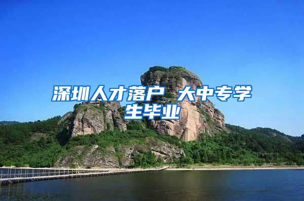 深圳人才落户 大中专学生毕业