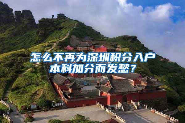 怎么不再为深圳积分入户本科加分而发愁？