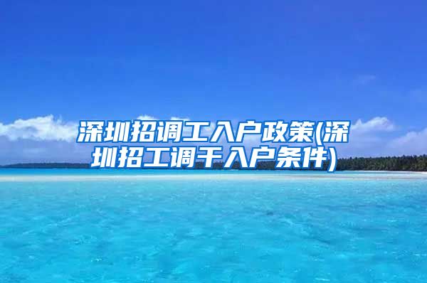 深圳招调工入户政策(深圳招工调干入户条件)