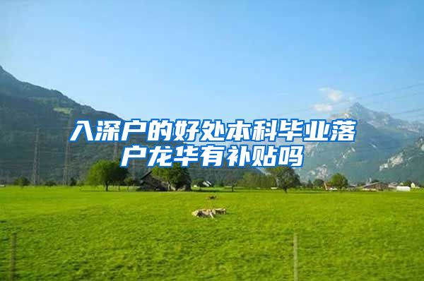 入深户的好处本科毕业落户龙华有补贴吗