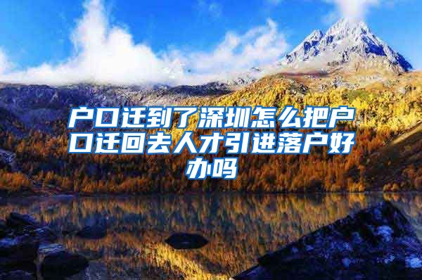 户口迁到了深圳怎么把户口迁回去人才引进落户好办吗
