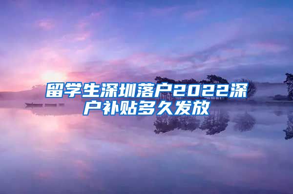 留学生深圳落户2022深户补贴多久发放