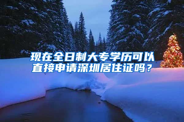 现在全日制大专学历可以直接申请深圳居住证吗？