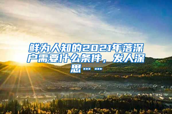 鲜为人知的2021年落深户需要什么条件，发人深思……