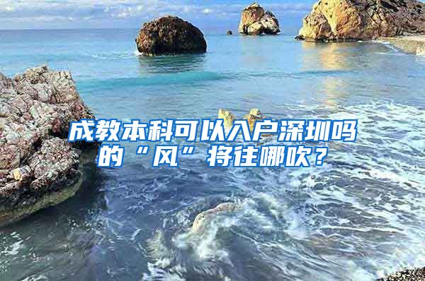 成教本科可以入户深圳吗的“风”将往哪吹？