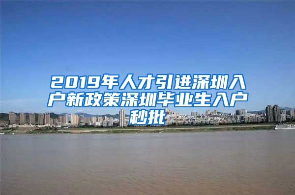 2019年人才引进深圳入户新政策深圳毕业生入户秒批