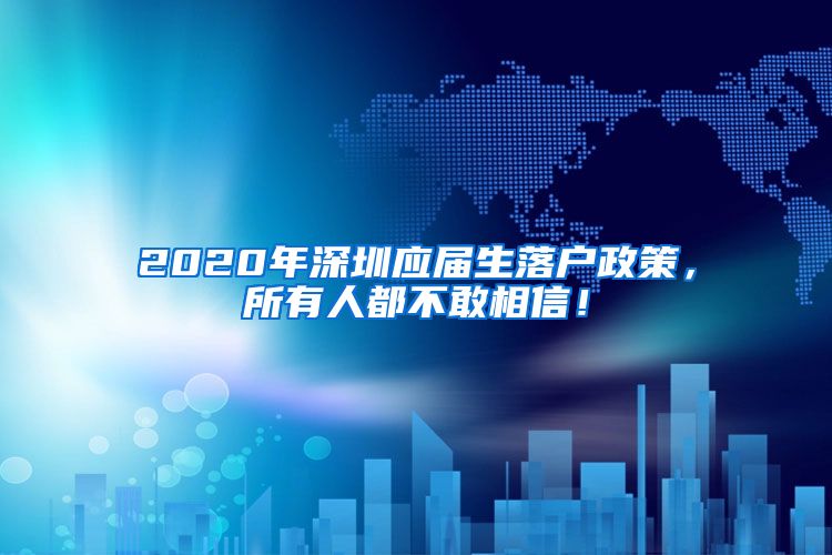 2020年深圳应届生落户政策，所有人都不敢相信！