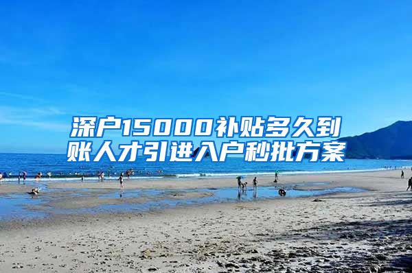 深户15000补贴多久到账人才引进入户秒批方案