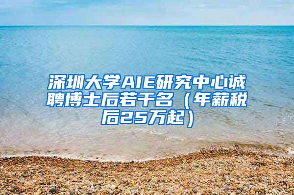 深圳大学AIE研究中心诚聘博士后若干名（年薪税后25万起）
