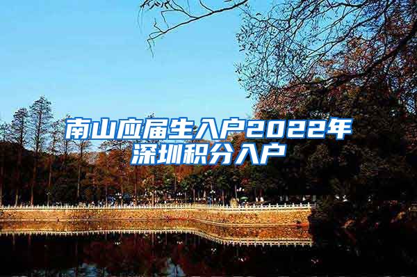 南山应届生入户2022年深圳积分入户