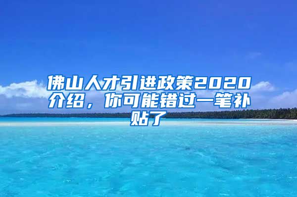 佛山人才引进政策2020介绍，你可能错过一笔补贴了
