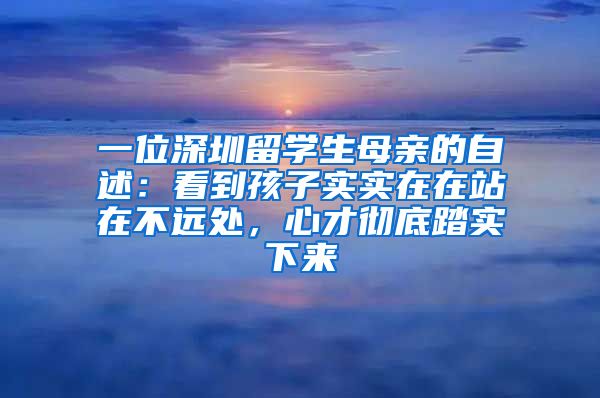 一位深圳留学生母亲的自述：看到孩子实实在在站在不远处，心才彻底踏实下来