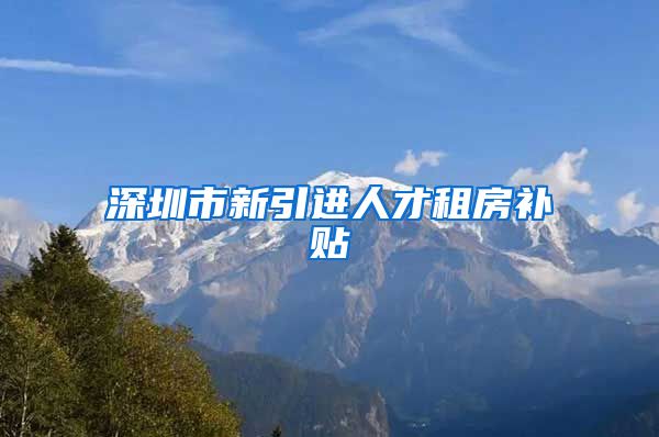 深圳市新引进人才租房补贴