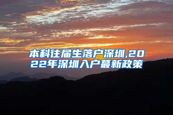 本科往届生落户深圳,2022年深圳入户蕞新政策