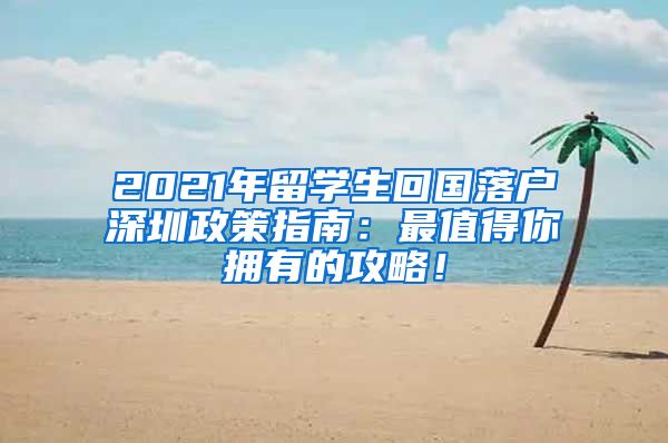2021年留学生回国落户深圳政策指南：最值得你拥有的攻略！