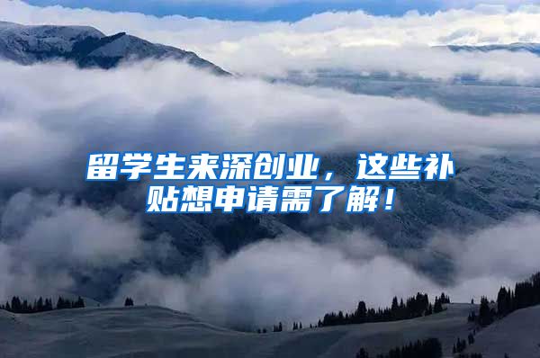留学生来深创业，这些补贴想申请需了解！