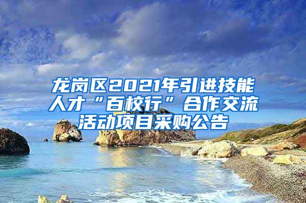 龙岗区2021年引进技能人才“百校行”合作交流活动项目采购公告