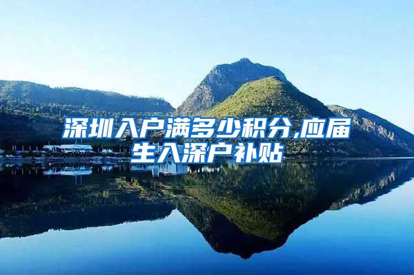 深圳入户满多少积分,应届生入深户补贴