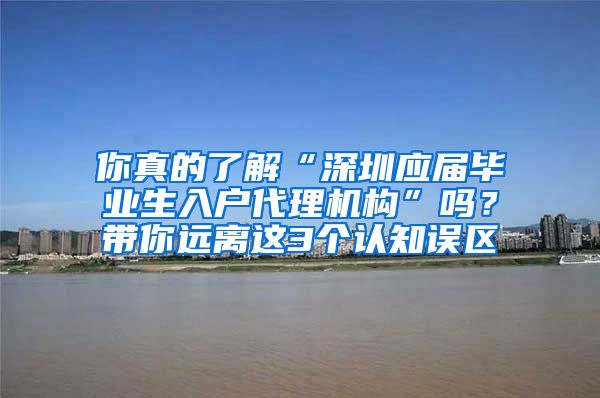 你真的了解“深圳应届毕业生入户代理机构”吗？带你远离这3个认知误区