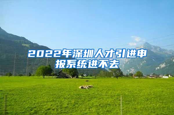 2022年深圳人才引进申报系统进不去