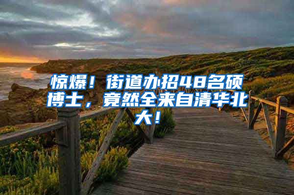 惊爆！街道办招48名硕博士，竟然全来自清华北大！