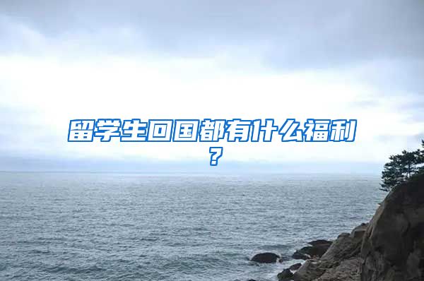 留学生回国都有什么福利？