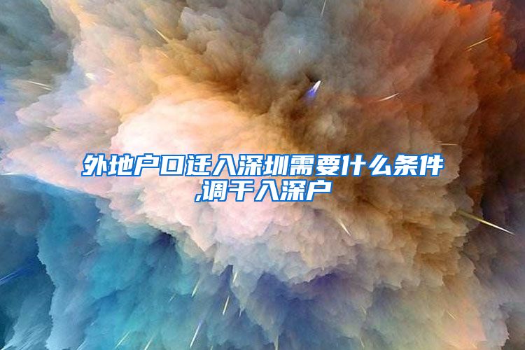 外地户口迁入深圳需要什么条件,调干入深户