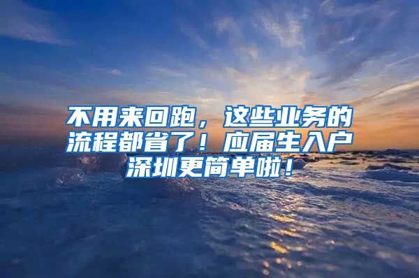 不用来回跑，这些业务的流程都省了！应届生入户深圳更简单啦！