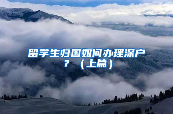 留学生归国如何办理深户？（上篇）
