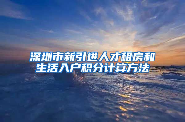 深圳市新引进人才租房和生活入户积分计算方法
