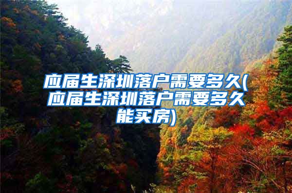 应届生深圳落户需要多久(应届生深圳落户需要多久能买房)