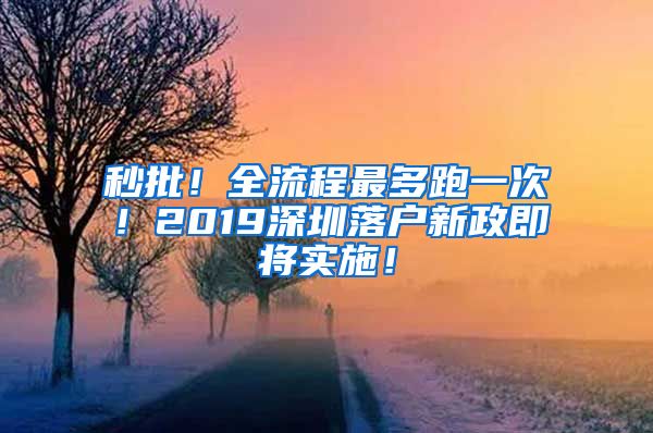 秒批！全流程最多跑一次！2019深圳落户新政即将实施！