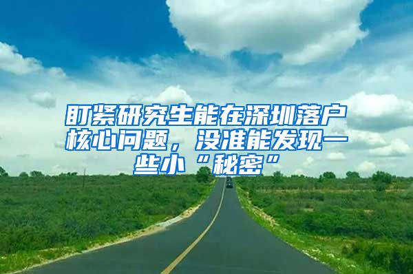 盯紧研究生能在深圳落户核心问题，没准能发现一些小“秘密”