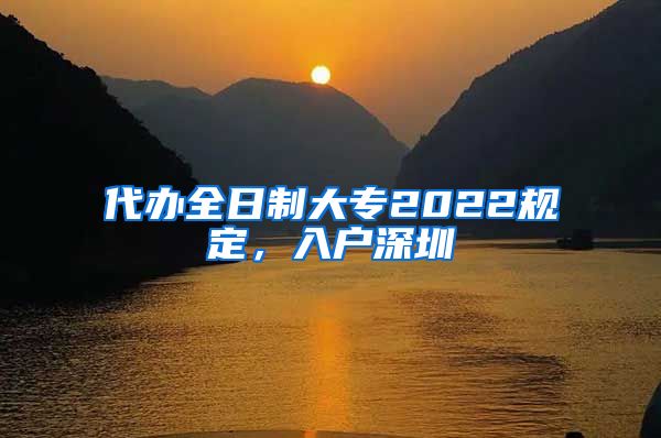 代办全日制大专2022规定，入户深圳