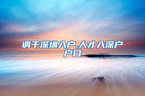 调干深圳入户,人才入深户户口