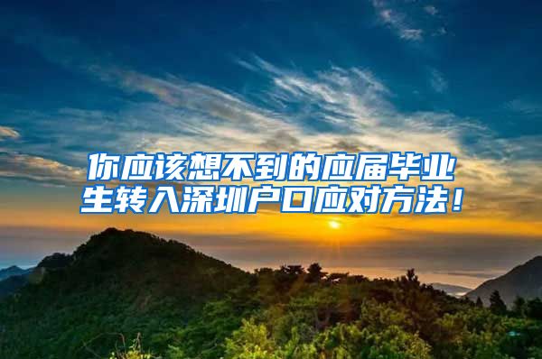 你应该想不到的应届毕业生转入深圳户口应对方法！