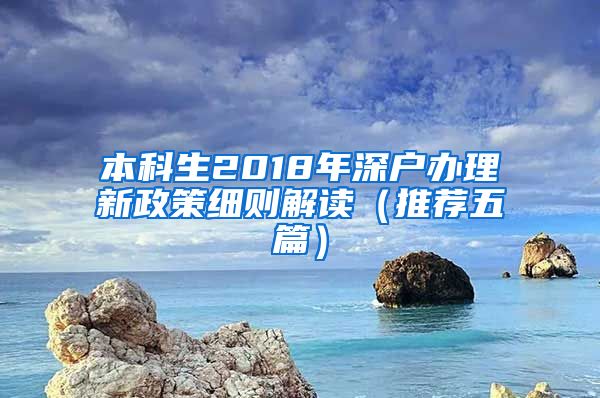 本科生2018年深户办理新政策细则解读（推荐五篇）