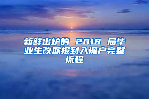 新鲜出炉的 2018 届毕业生改派报到入深户完整流程