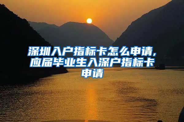 深圳入户指标卡怎么申请,应届毕业生入深户指标卡申请
