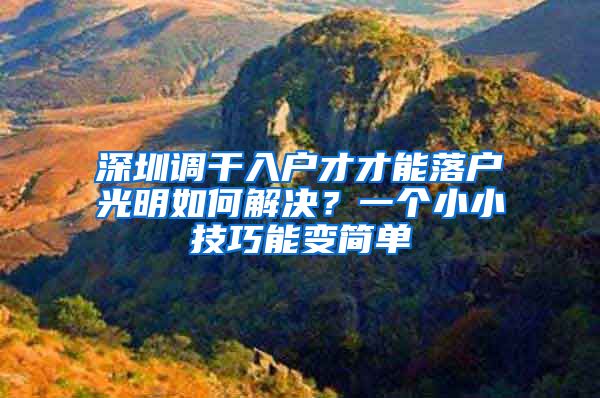 深圳调干入户才才能落户光明如何解决？一个小小技巧能变简单