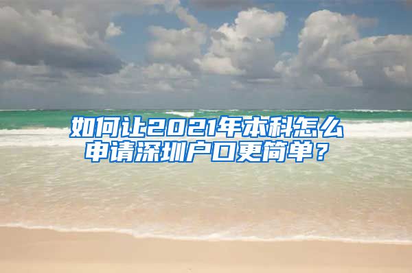 如何让2021年本科怎么申请深圳户口更简单？