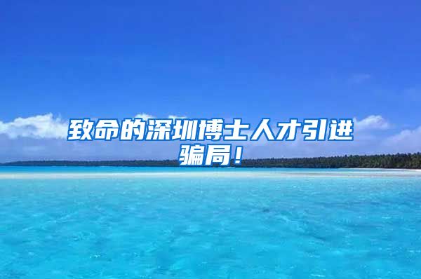 致命的深圳博士人才引进骗局！