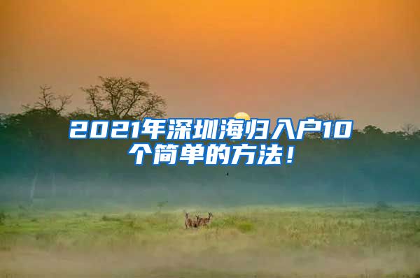 2021年深圳海归入户10个简单的方法！