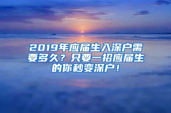 2019年应届生入深户需要多久？只要一招应届生的你秒变深户！
