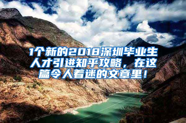 1个新的2018深圳毕业生人才引进知乎攻略，在这篇令人着迷的文章里！