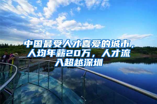 中国最受人才喜爱的城市，人均年薪20万，人才流入超越深圳