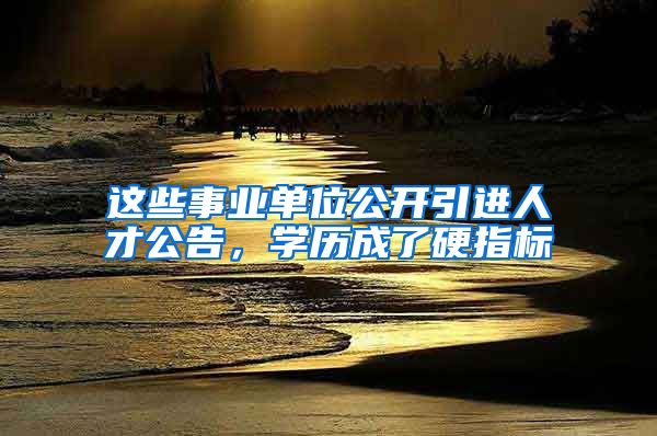 这些事业单位公开引进人才公告，学历成了硬指标