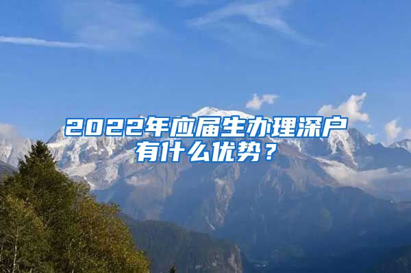 2022年应届生办理深户有什么优势？
