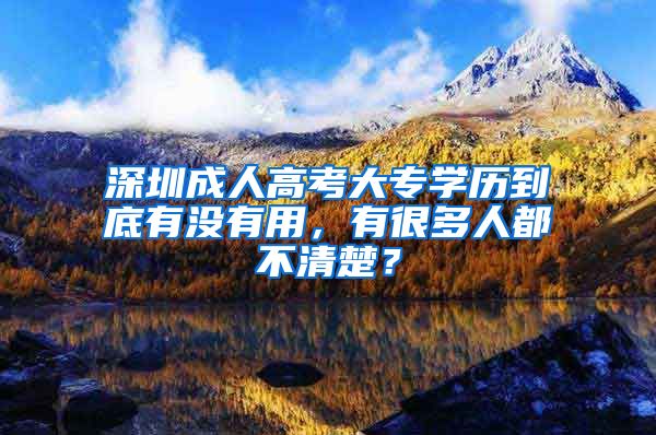 深圳成人高考大专学历到底有没有用，有很多人都不清楚？