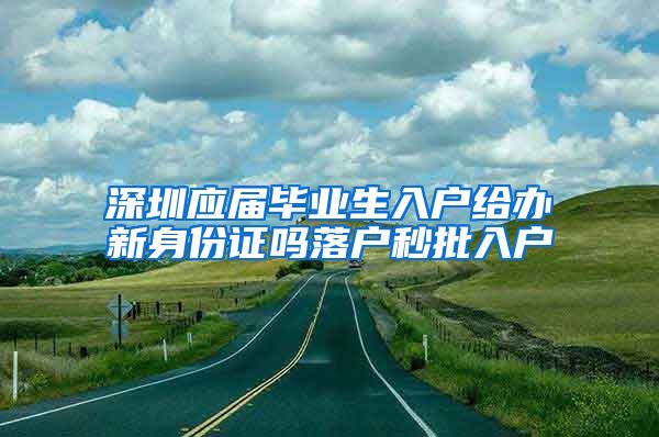 深圳应届毕业生入户给办新身份证吗落户秒批入户